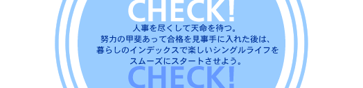 人事を尽くして天命を待つ。努力の甲斐あって合格を見事手に入れた後は、暮らしのインデックスで楽しいシングルライフをスムーズにスタートさせよう。